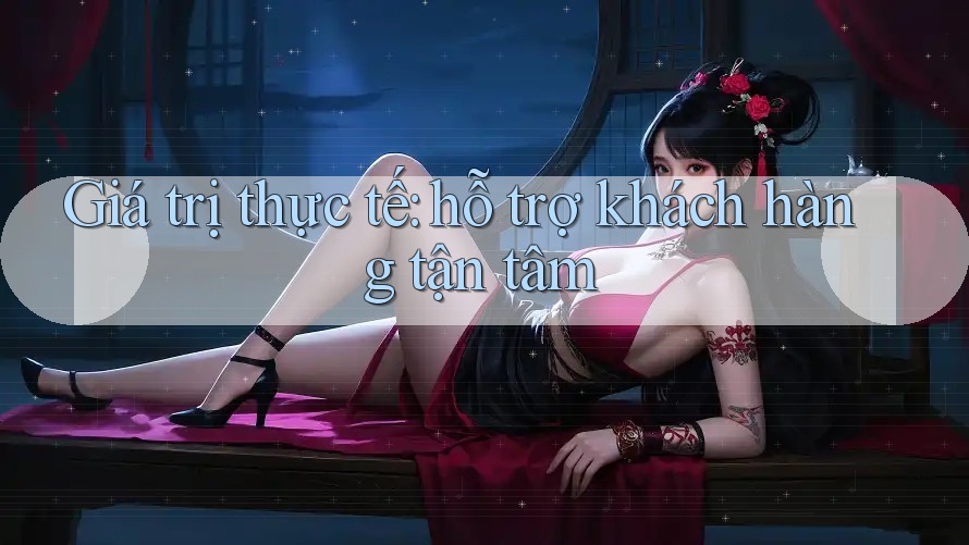 Giá trị thực tế: hỗ trợ khách hàng tận tâm