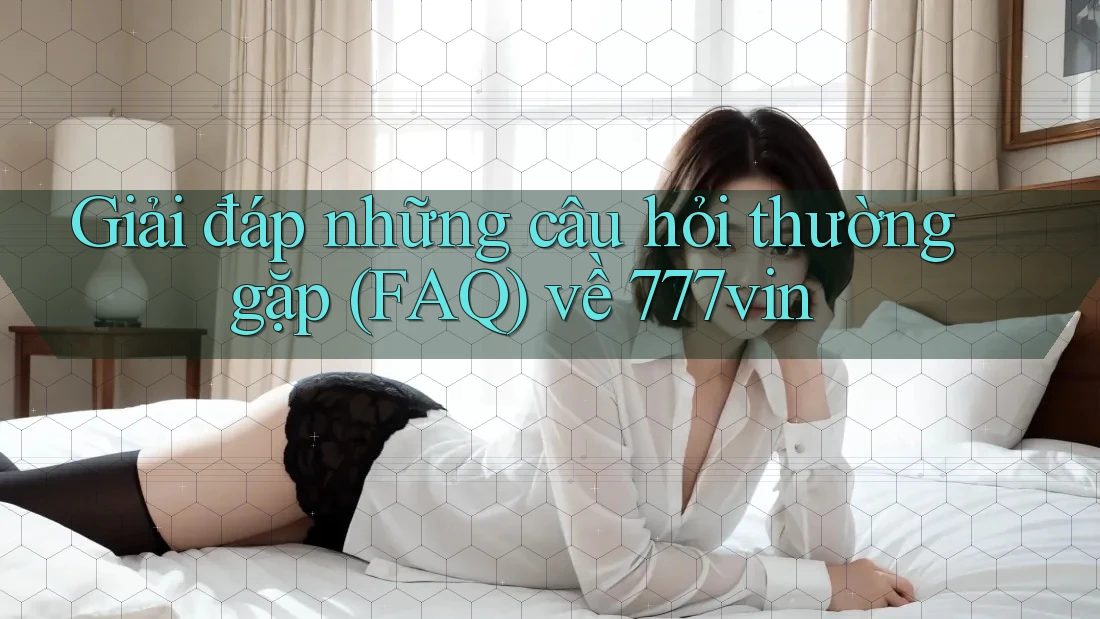 Giải đáp những câu hỏi thường gặp (FAQ) về 777vin Giải đáp những câu hỏi thường gặp (FAQ) về 777vin
