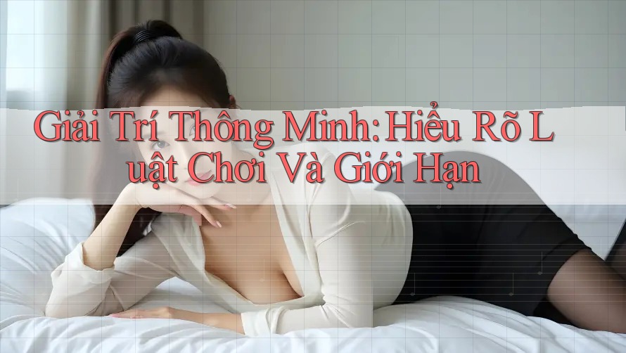 Giải Trí Thông Minh: Hiểu Rõ Luật Chơi Và Giới Hạn