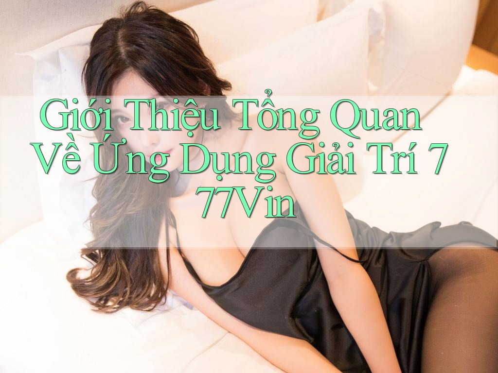 Giới Thiệu Tổng Quan Về Ứng Dụng Giải Trí 777Vin