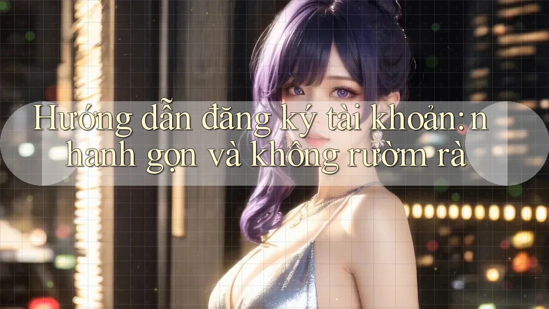 Hướng dẫn đăng ký tài khoản: nhanh gọn và không rườm rà Hướng dẫn đăng ký tài khoản: nhanh gọn và không rườm rà