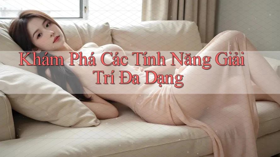 Khám Phá Các Tính Năng Giải Trí Đa Dạng
