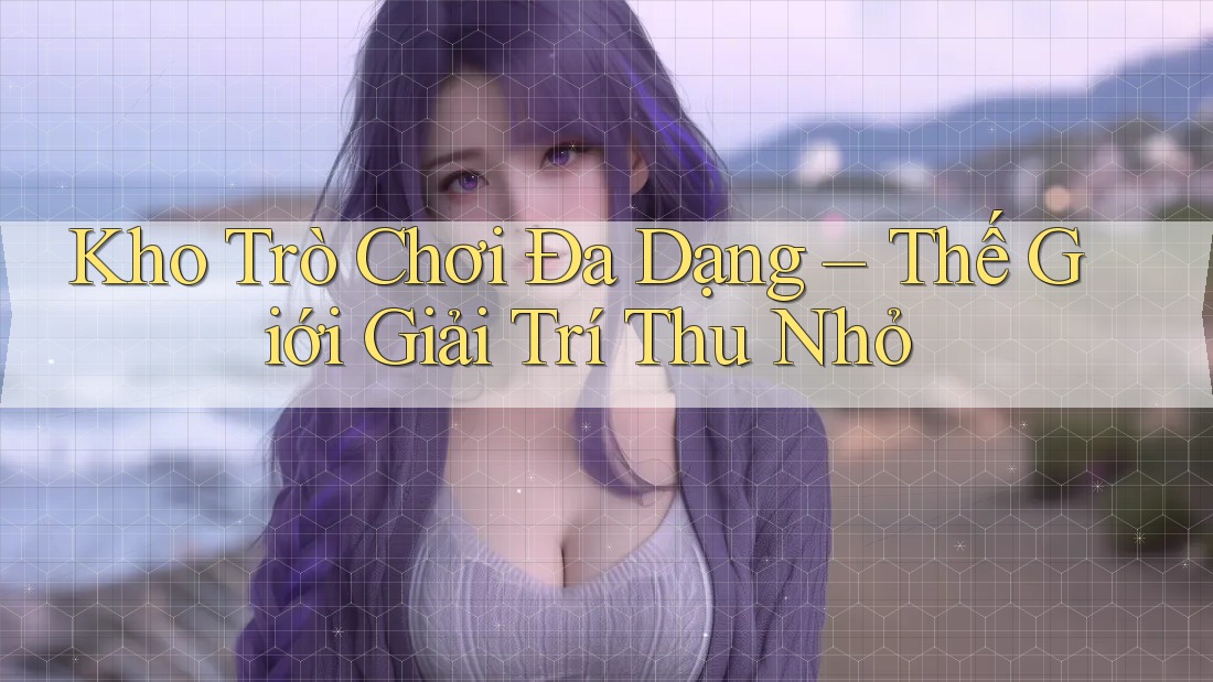 Kho Trò Chơi Đa Dạng – Thế Giới Giải Trí Thu Nhỏ