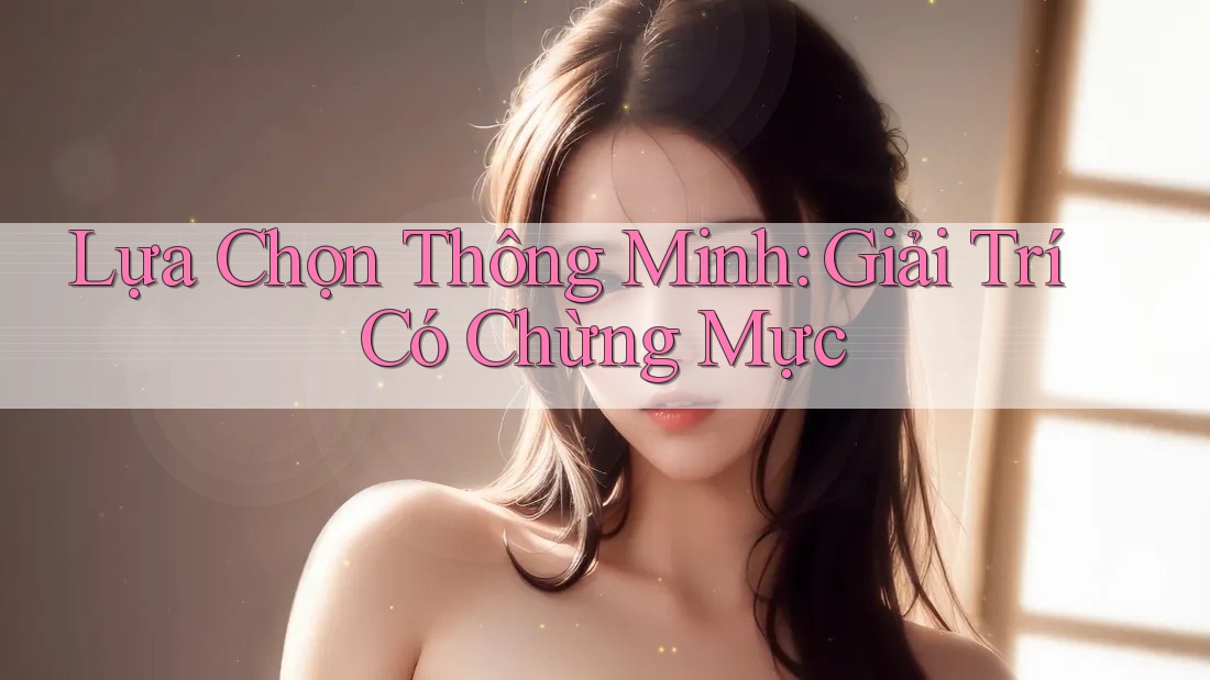 Lựa Chọn Thông Minh: Giải Trí Có Chừng Mực