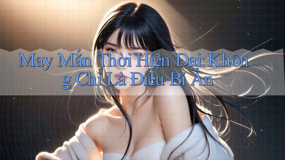 May Mắn Thời Hiện Đại: Không Chỉ Là Điều Bí Ẩn
