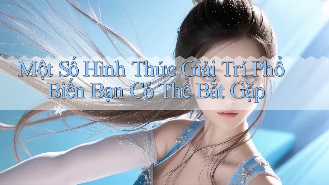 Một Số Hình Thức Giải Trí Phổ Biến Bạn Có Thể Bắt Gặp