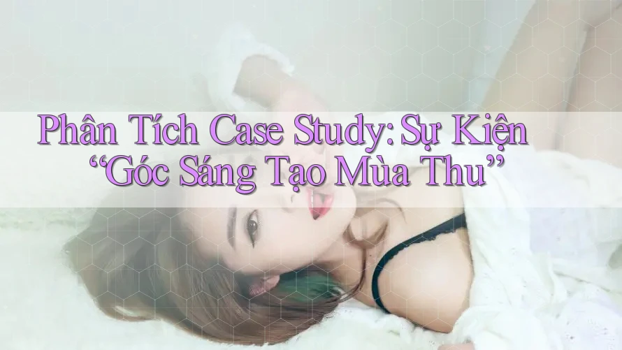 Phân Tích Case Study: Sự Kiện “Góc Sáng Tạo Mùa Thu”