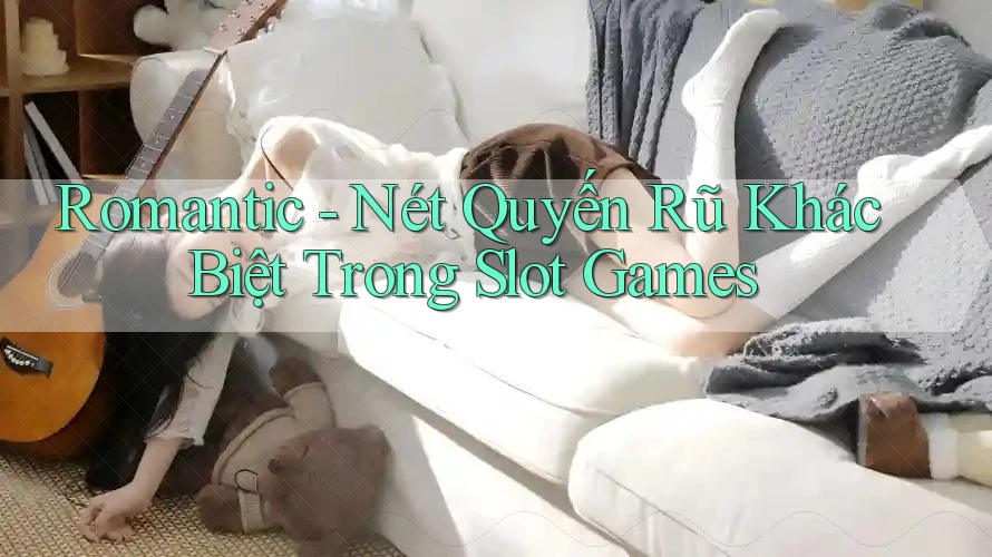 Romantic - Nét Quyến Rũ Khác Biệt Trong Slot Games