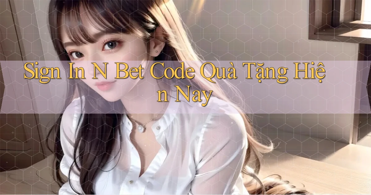 sign in n bet code quà tặng hiện nay