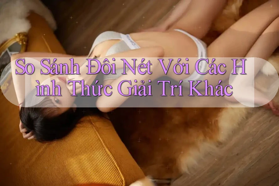 So sánh đôi nét với các hình thức giải trí khác