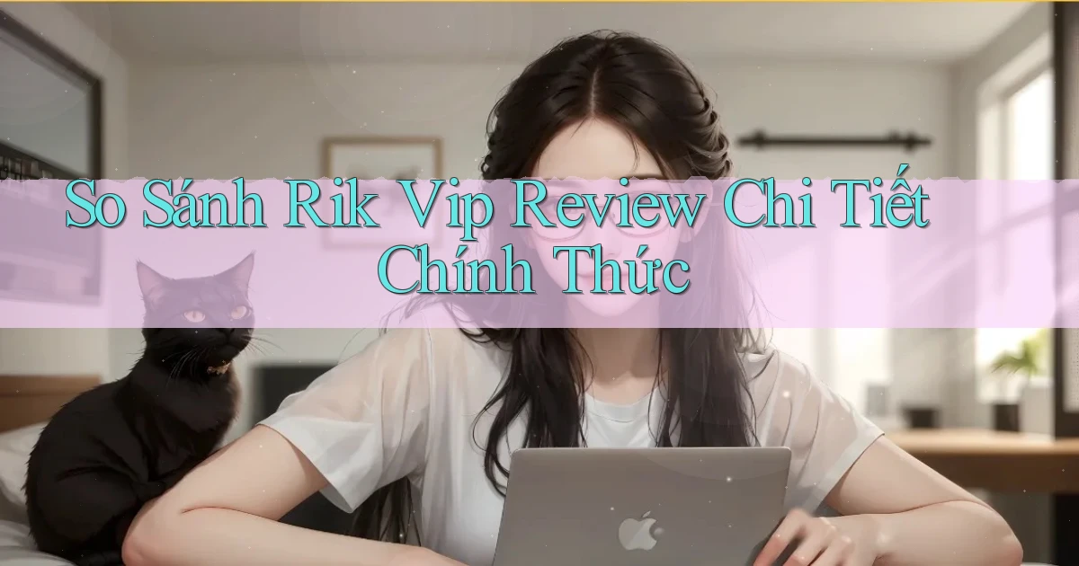 so sánh rik vip review chi tiết chính thức