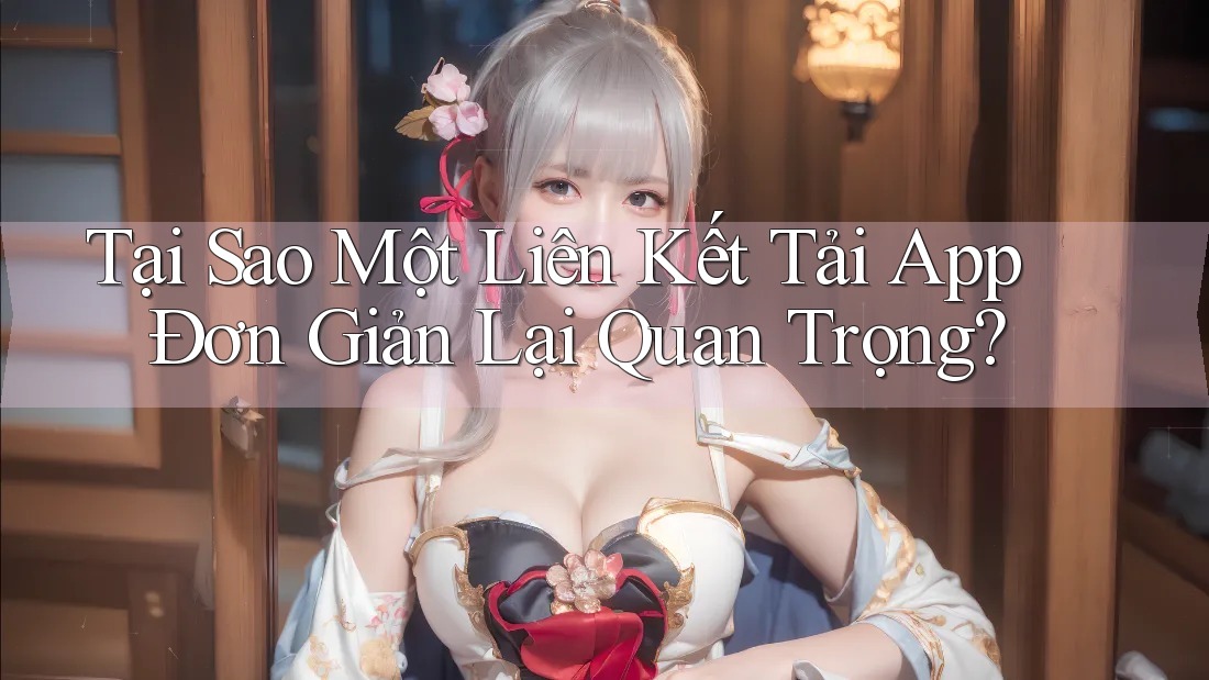 Tại Sao Một Liên Kết Tải App Đơn Giản Lại Quan Trọng? Tại Sao Một Liên Kết Tải App Đơn Giản Lại Quan Trọng?