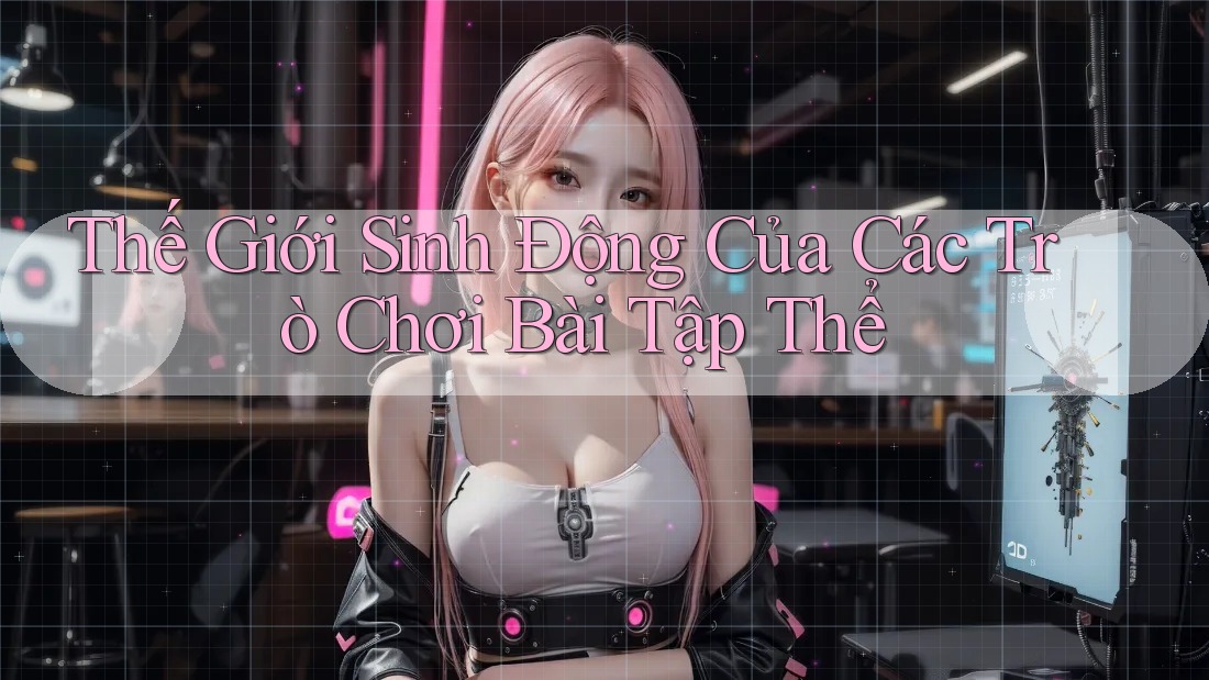 Thế Giới Sinh Động Của Các Trò Chơi Bài Tập Thể