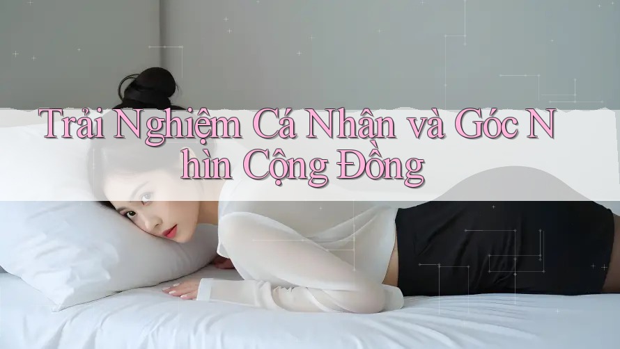 Trải Nghiệm Cá Nhân và Góc Nhìn Cộng Đồng