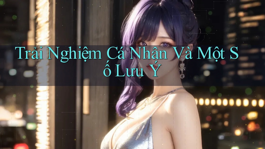 Trải Nghiệm Cá Nhân Và Một Số Lưu Ý