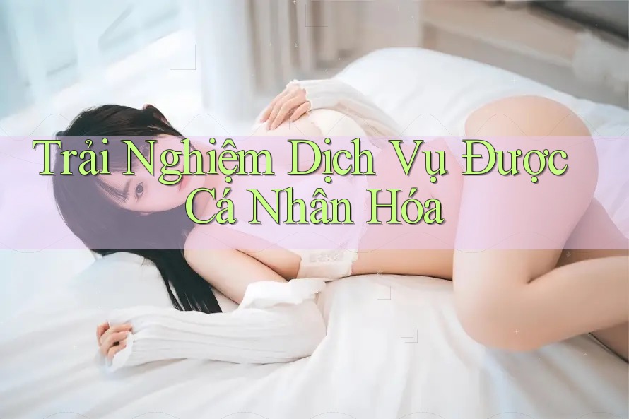 Trải Nghiệm Dịch Vụ Được Cá Nhân Hóa