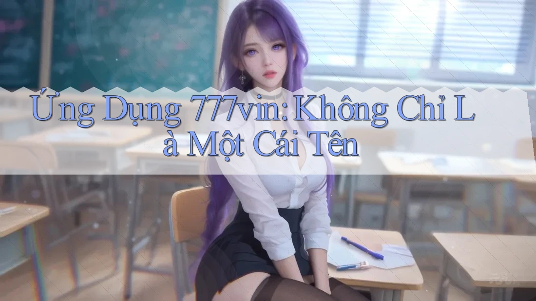 Ứng Dụng 777vin: Không Chỉ Là Một Cái Tên
