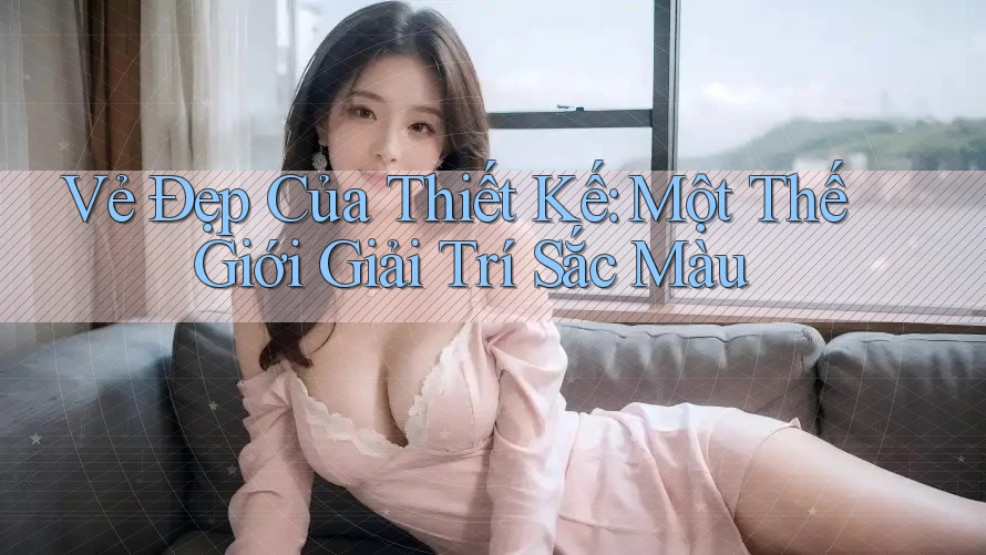 Vẻ Đẹp Của Thiết Kế: Một Thế Giới Giải Trí Sắc Màu
