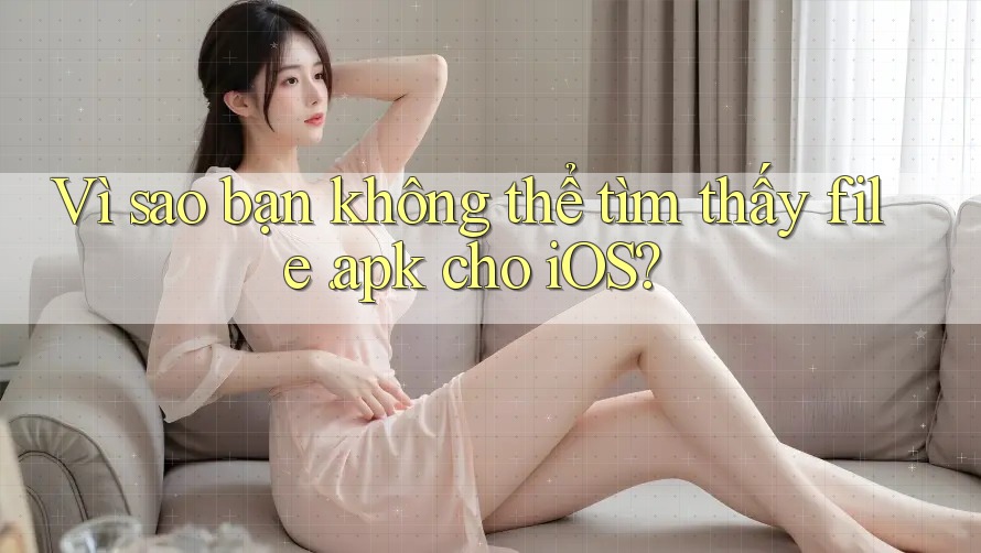 Vì sao bạn không thể tìm thấy file. apk cho iOS?