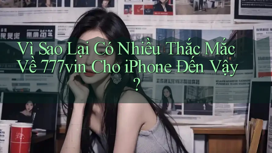 Vì Sao Lại Có Nhiều Thắc Mắc Về 777vin Cho iPhone Đến Vậy?