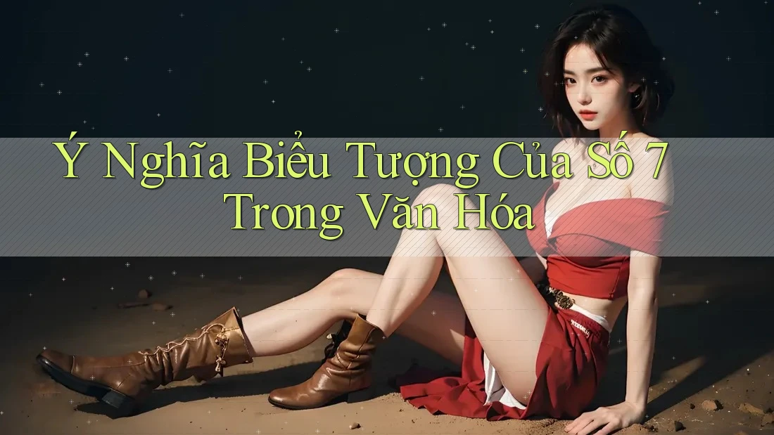 Ý Nghĩa Biểu Tượng Của Số 7 Trong Văn Hóa